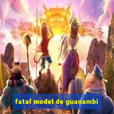 fatal model de guanambi